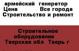 армейский  генератор › Цена ­ 6 000 - Все города Строительство и ремонт » Строительное оборудование   . Тверская обл.,Тверь г.